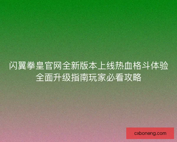 闪翼拳皇官网全新版本上线热血格斗体验全面升级指南玩家必看攻略