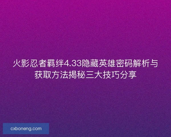 火影忍者羁绊4.33隐藏英雄密码解析与获取方法揭秘三大技巧分享