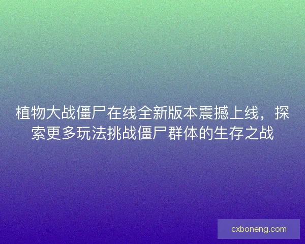 植物大战僵尸在线全新版本震撼上线，探索更多玩法挑战僵尸群体的生存之战